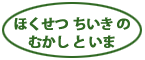 ほくせつちいきのむかしといま
